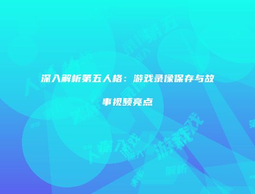 深入解析第五人格：游戏录像保存与故事视频亮点