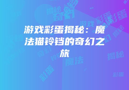 游戏彩蛋揭秘：魔法猫铃铛的奇幻之旅