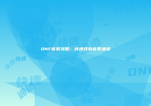 DNF客服攻略：快速找到客服通道