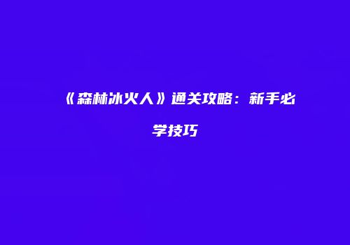 《森林冰火人》通关攻略：新手必学技巧