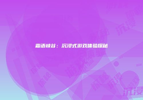 霜语峡谷：沉浸式游戏体验探秘