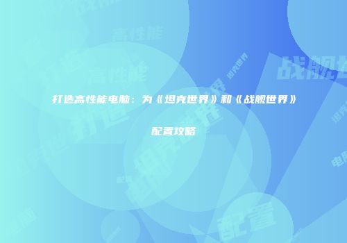 打造高性能电脑：为《坦克世界》和《战舰世界》配置攻略