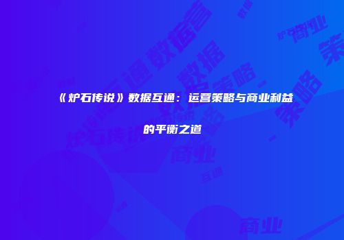 《炉石传说》数据互通：运营策略与商业利益的平衡之道