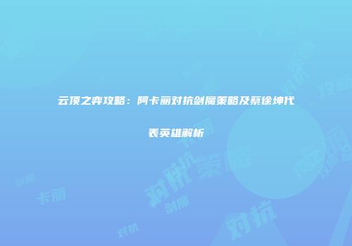 云顶之弈攻略：阿卡丽对抗剑魔策略及蔡徐坤代表英雄解析