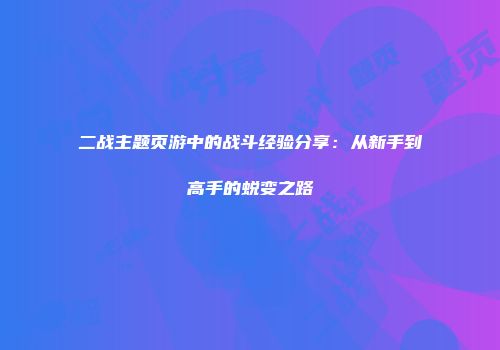 二战主题页游中的战斗经验分享：从新手到高手的蜕变之路