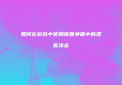 如何在游戏中使用魔兽争霸中的混乱攻击