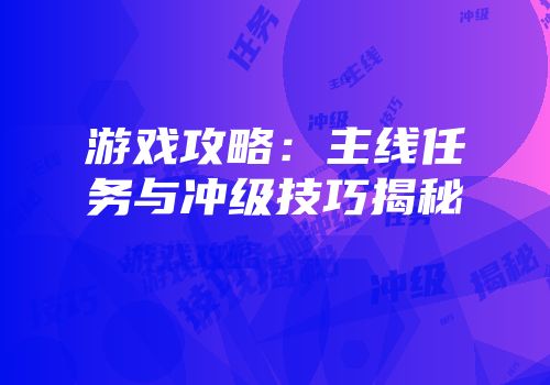 游戏攻略：主线任务与冲级技巧揭秘