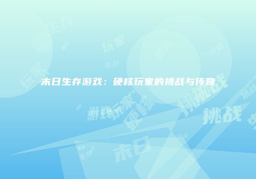 末日生存游戏：硬核玩家的挑战与传奇