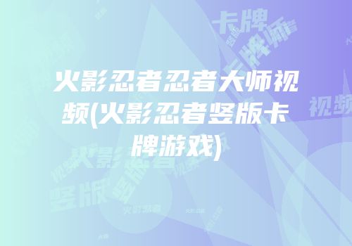 火影忍者忍者大师视频(火影忍者竖版卡牌游戏)