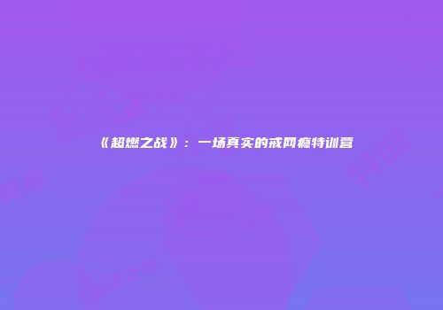 《超燃之战》：一场真实的戒网瘾特训营