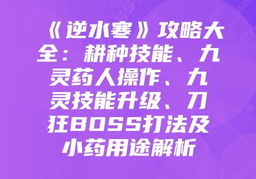 《逆水寒》攻略大全：耕种技能、九灵药人操作、九灵技能升级、刀狂BOSS打法及小药用途解析