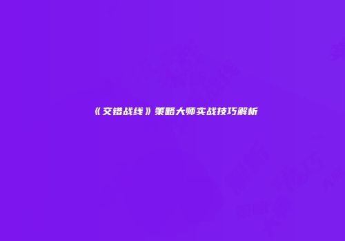 《交错战线》策略大师实战技巧解析