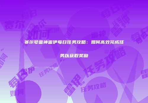 赛尔号雷神雷伊每日任务攻略：如何高效完成任务以获取奖励