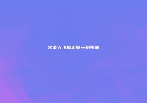 火柴人飞檐走壁三招指南
