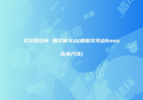 艾尔登法环 格尔密火山(格密尔火山boss击杀方法)