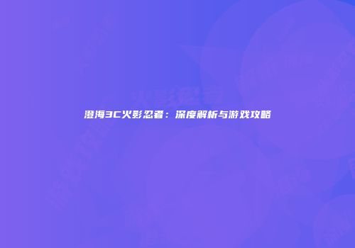 澄海3C火影忍者：深度解析与游戏攻略