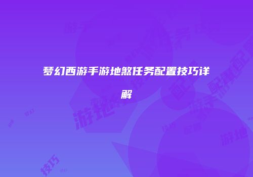 梦幻西游手游地煞任务配置技巧详解