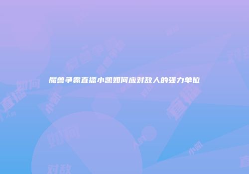 魔兽争霸直播小凯如何应对敌人的强力单位
