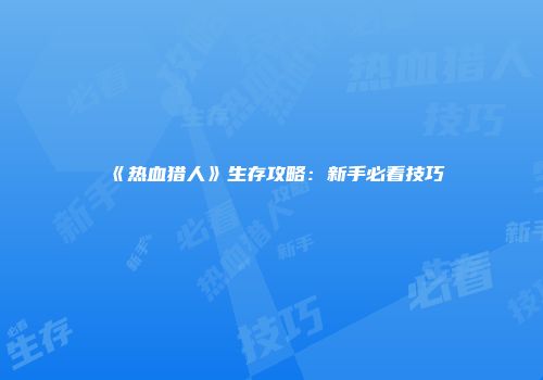 《热血猎人》生存攻略：新手必看技巧