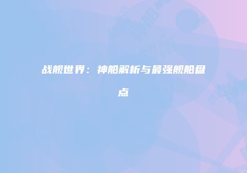 战舰世界：神船解析与最强舰船盘点