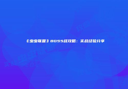 《虫虫联盟》BOSS战攻略：实战经验分享