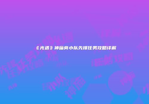 《光遇》神庙旁小队先锋任务攻略详解