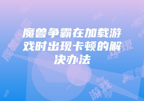 魔兽争霸在加载游戏时出现卡顿的解决办法