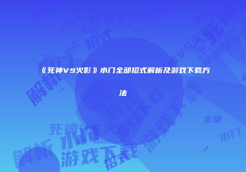 《死神VS火影》水门全部招式解析及游戏下载方法