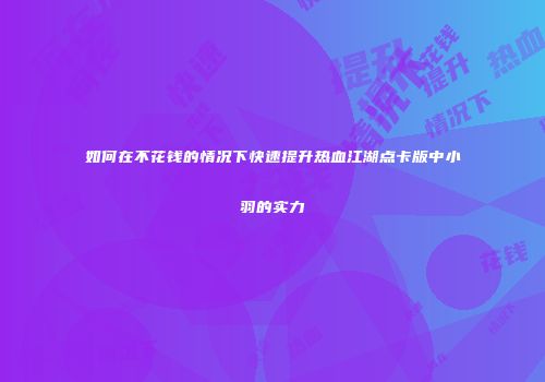 如何在不花钱的情况下快速提升热血江湖点卡版中小羽的实力