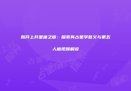 揭开上升星座之谜：探索其占星学意义与第五人格视频解说