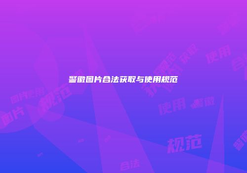 警徽图片合法获取与使用规范