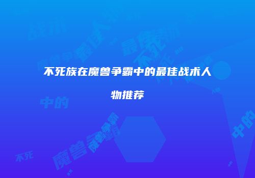 不死族在魔兽争霸中的最佳战术人物推荐