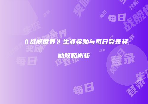 《战舰世界》生涯奖励与每日登录奖励攻略解析