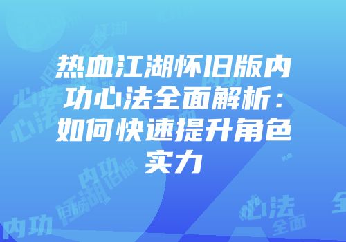 热血江湖怀旧版内功心法全面解析:如何快速提升角色实力