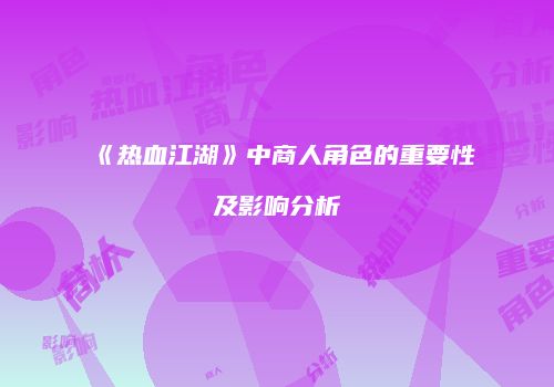 《热血江湖》中商人角色的重要性及影响分析