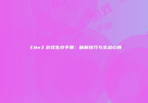 《Be》游戏生存手册：破解技巧与实战心得