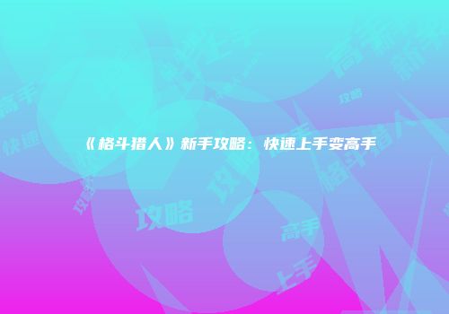 《格斗猎人》新手攻略：快速上手变高手