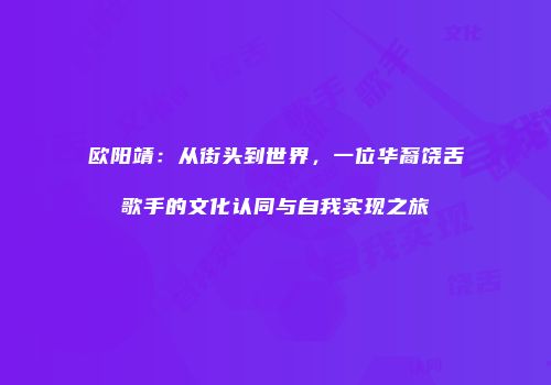 欧阳靖：从街头到世界，一位华裔饶舌歌手的文化认同与自我实现之旅
