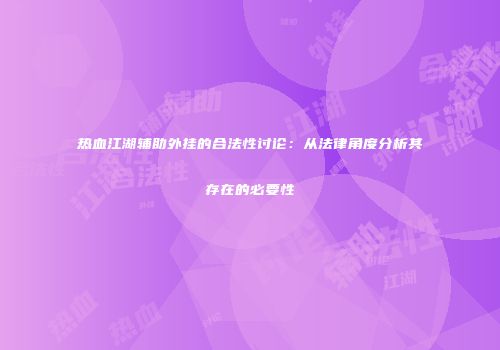 热血江湖辅助外挂的合法性讨论：从法律角度分析其存在的必要性