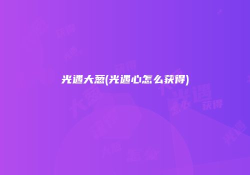 光遇大葱(光遇心怎么获得)