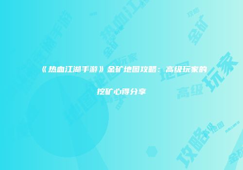 《热血江湖手游》金矿地图攻略：高级玩家的挖矿心得分享