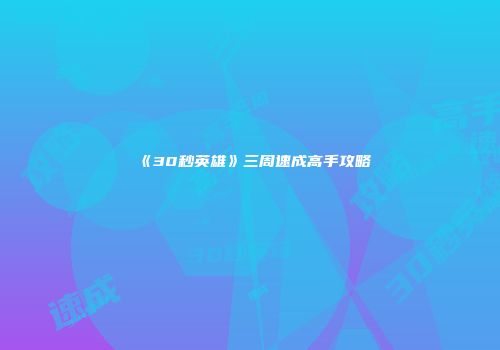 《30秒英雄》三周速成高手攻略