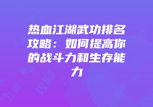 热血江湖武功排名攻略:如何提高你的战斗力和生存能力