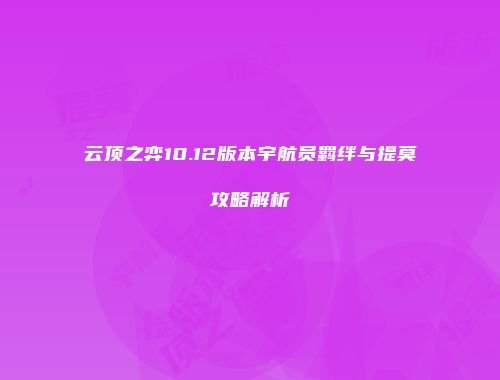云顶之弈10.12版本宇航员羁绊与提莫攻略解析