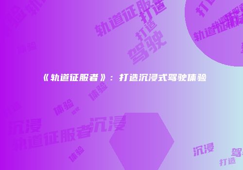 《轨道征服者》：打造沉浸式驾驶体验