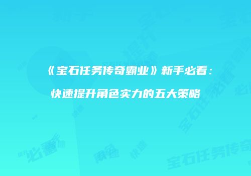 《宝石任务传奇霸业》新手必看：快速提升角色实力的五大策略