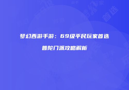 梦幻西游手游：69级平民玩家首选普陀门派攻略解析