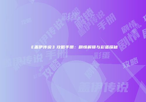 《盖伊传说》攻略手册：剧情解锁与彩蛋探秘