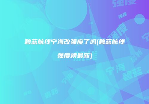 碧蓝航线宁海改强度了吗(碧蓝航线强度榜最新)