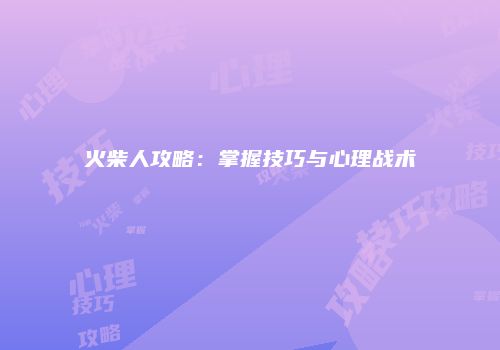 火柴人攻略：掌握技巧与心理战术